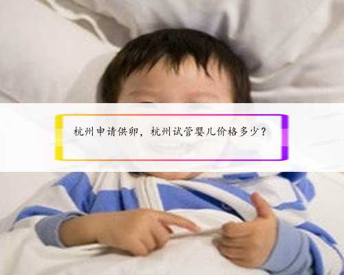 杭州申请供卵，杭州试管婴儿价格多少？