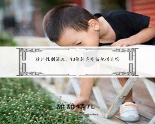 杭州性别筛选，13价肺炎疫苗杭州有吗
