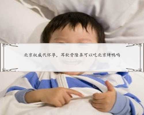 <b>北京权威代怀孕，耳软骨隆鼻可以吃北京烤鸭吗</b>