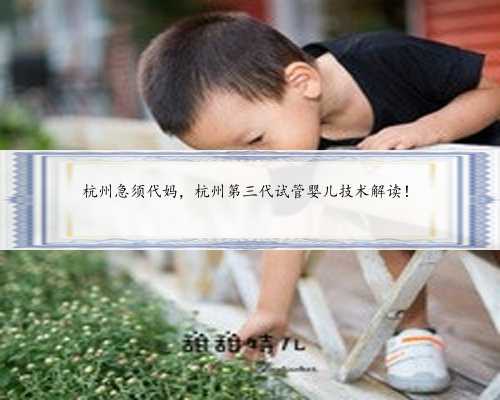 杭州急须代妈，杭州第三代试管婴儿技术解读！